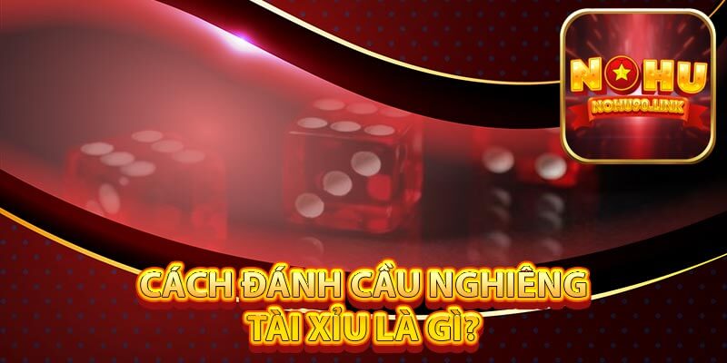 Cách đánh cầu nghiêng tài xỉu là gì?