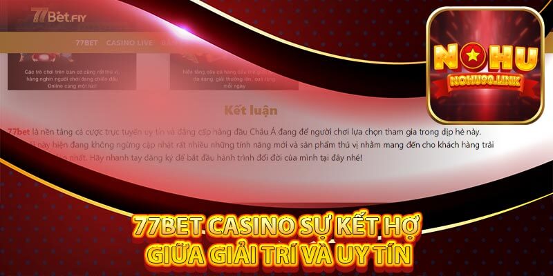 77bet Casino Sự Kết Hợp Giữa Giải Trí Và Uy Tín